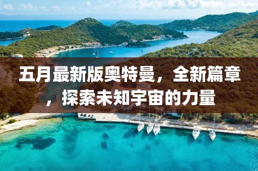 五月最新版奧特曼,全新篇章,探索未知宇宙的力量