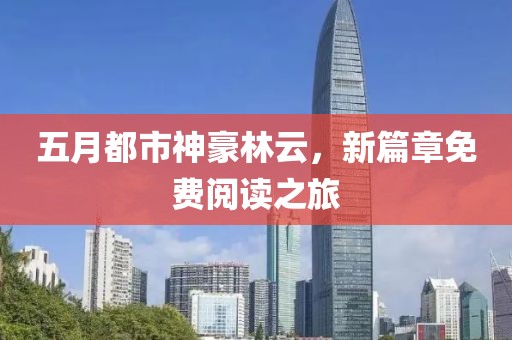 五月都市神豪林云,新篇章免費閱讀之旅