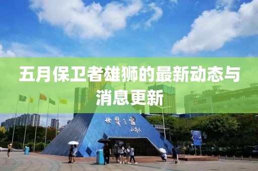 五月保衛(wèi)者雄獅的最新動態(tài)與消息更新