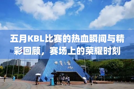 五月KBL比賽的熱血瞬間與精彩回顧,賽場上的榮耀時刻