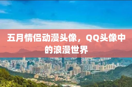 五月情侶動(dòng)漫頭像,QQ頭像中的浪漫世界