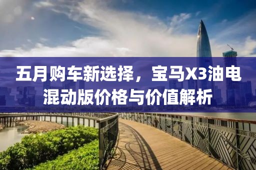 五月購車新選擇,寶馬X3油電混動版價格與價值解析