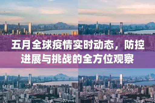 五月全球疫情實時動態,防控進展與挑戰的全方位觀察