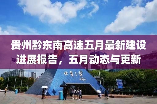 貴州黔東南高速五月最新建設進展報告,五月動態與更新