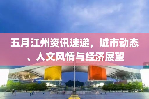 五月江州資訊速遞,城市動態、人文風情與經濟展望