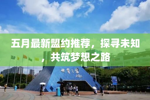五月最新盟約推薦,探尋未知,共筑夢想之路