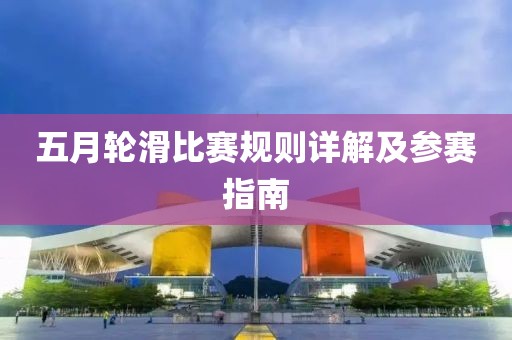 五月輪滑比賽規(guī)則詳解及參賽指南