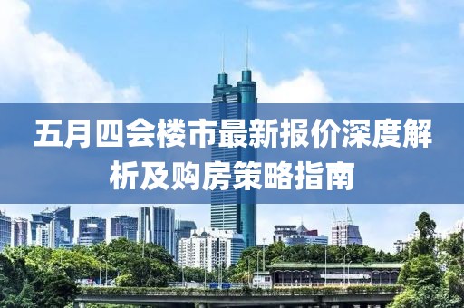 五月四會樓市最新報價深度解析及購房策略指南