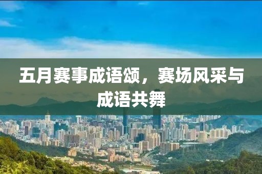 五月賽事成語頌,賽場風采與成語共舞