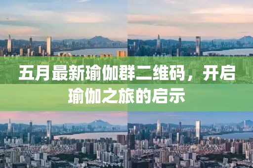 五月最新瑜伽群二維碼，開啟瑜伽之旅的啟示