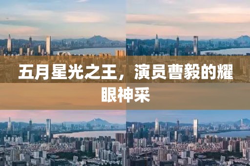 五月星光之王,演員曹毅的耀眼神采