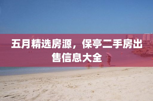 五月精選房源,保亭二手房出售信息大全