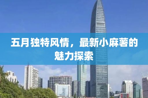 五月獨特風情，最新小麻薯的魅力探索
