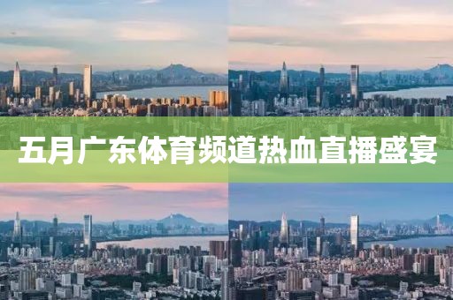 五月廣東體育頻道熱血直播盛宴