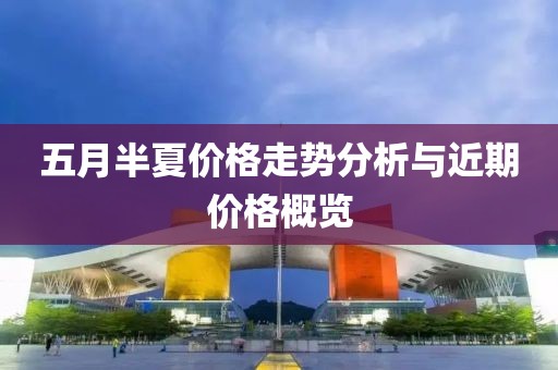 五月半夏價格走勢分析與近期價格概覽