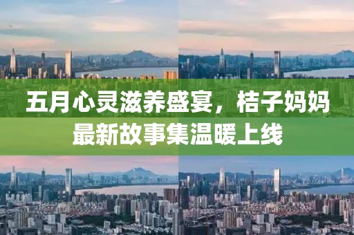 五月心靈滋養(yǎng)盛宴，桔子?jì)寢屪钚鹿适录瘻嘏暇€