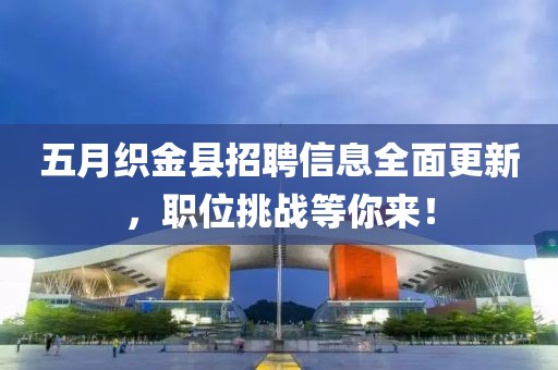 五月織金縣招聘信息全面更新,職位挑戰等你來!