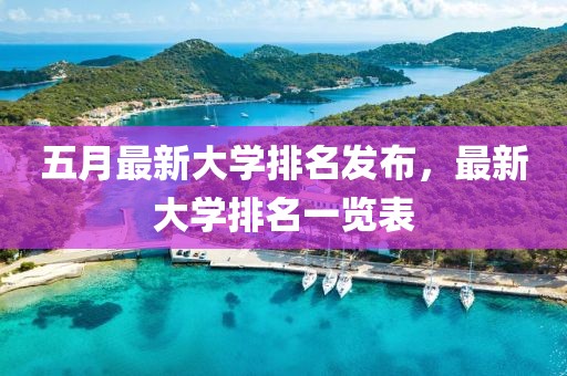 五月最新大學排名發(fā)布,最新大學排名一覽表