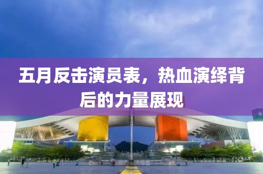 五月反擊演員表,熱血演繹背后的力量展現