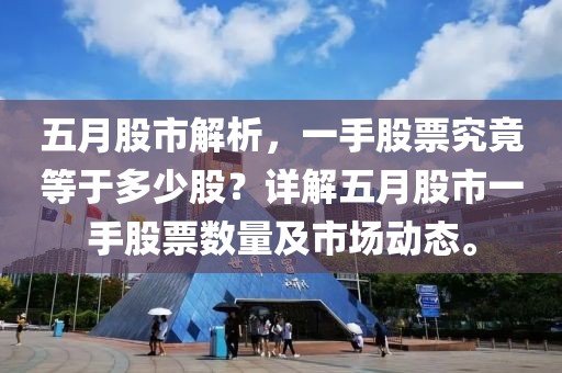 五月股市解析，一手股票究竟等于多少股？詳解五月股市一手股票數量及市場動態。