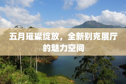五月璀璨綻放，全新別克展廳的魅力空間