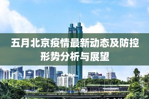 五月北京疫情最新動態及防控形勢分析與展望
