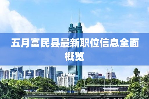 五月富民縣最新職位信息全面概覽