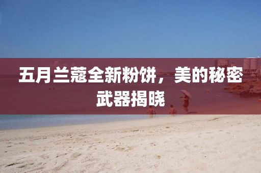 五月蘭蔻全新粉餅,美的秘密武器揭曉