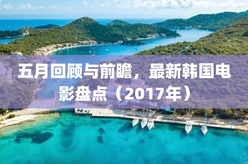 五月回顧與前瞻，最新韓國電影盤點（2017年）