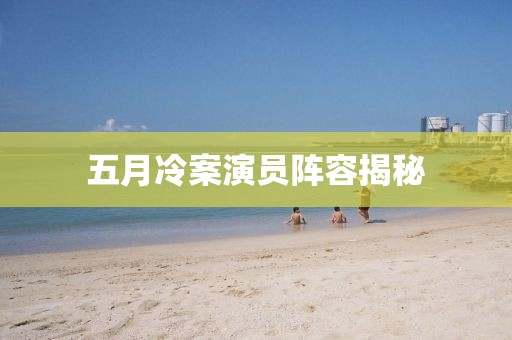 五月冷案演員陣容揭秘