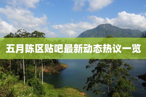 五月陳區(qū)貼吧最新動(dòng)態(tài)熱議一覽