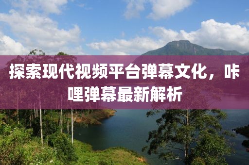 探索現代視頻平臺彈幕文化,咔哩彈幕最新解析