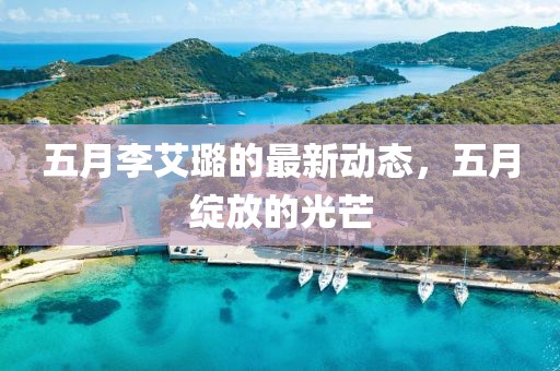 五月李艾璐的最新動態,五月綻放的光芒