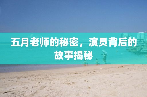 五月老師的秘密，演員背后的故事揭秘