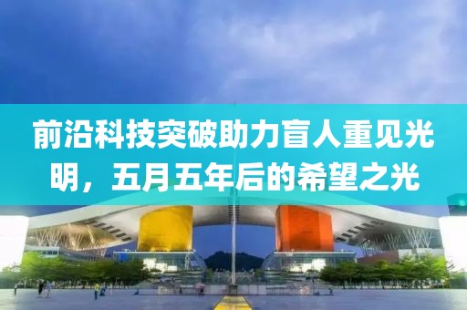 前沿科技突破助力盲人重見光明,五月五年后的希望之光