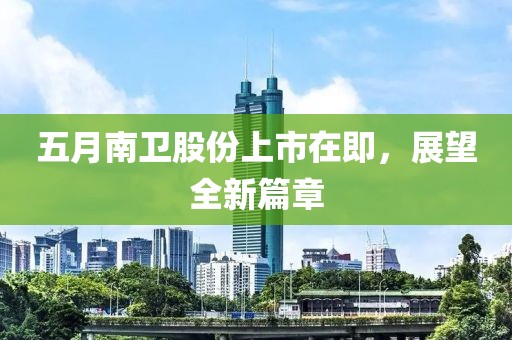 五月南衛股份上市在即,展望全新篇章