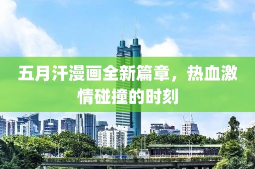 五月汗漫畫全新篇章，熱血激情碰撞的時刻