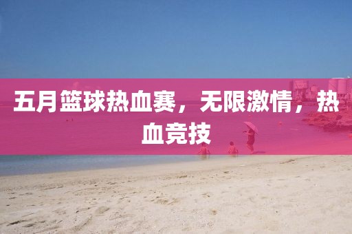 五月籃球熱血賽，無(wú)限激情，熱血競(jìng)技