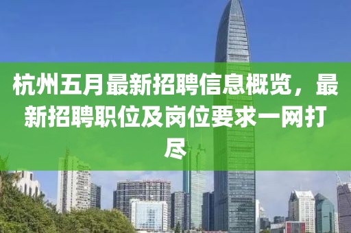 杭州五月最新招聘信息概覽,最新招聘職位及崗位要求一網打盡