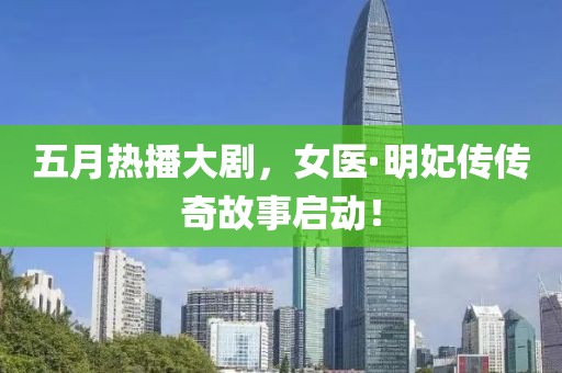 五月熱播大劇,女醫(yī)·明妃傳傳奇故事啟動!