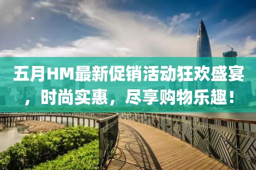 五月HM最新促銷活動狂歡盛宴,時尚實惠,盡享購物樂趣!