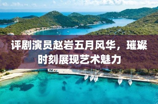評劇演員趙巖五月風華,璀璨時刻展現藝術魅力