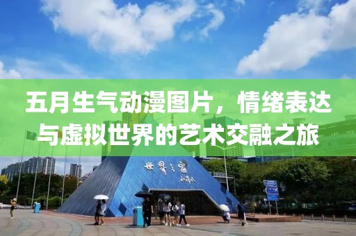 五月生氣動漫圖片,情緒表達與虛擬世界的藝術交融之旅