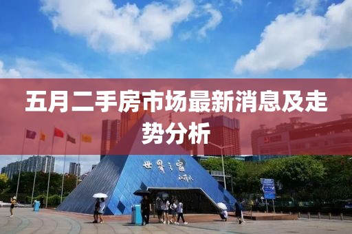 五月二手房市場最新消息及走勢分析