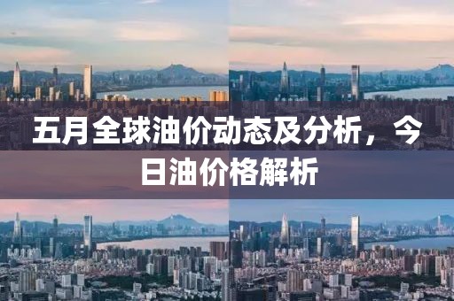 五月全球油價動態及分析，今日油價格解析