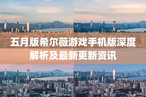 五月版希爾薇游戲手機版深度解析及最新更新資訊