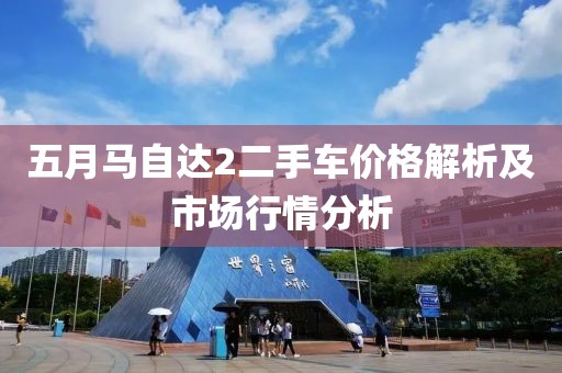 五月馬自達(dá)2二手車(chē)價(jià)格解析及市場(chǎng)行情分析