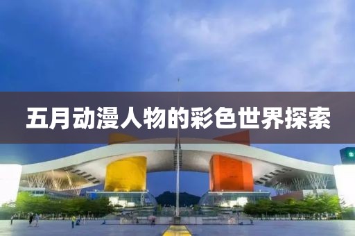 五月動漫人物的彩色世界探索