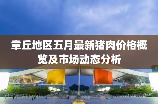 章丘地區五月最新豬肉價格概覽及市場動態分析