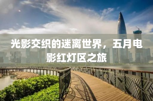 光影交織的迷離世界,五月電影紅燈區之旅